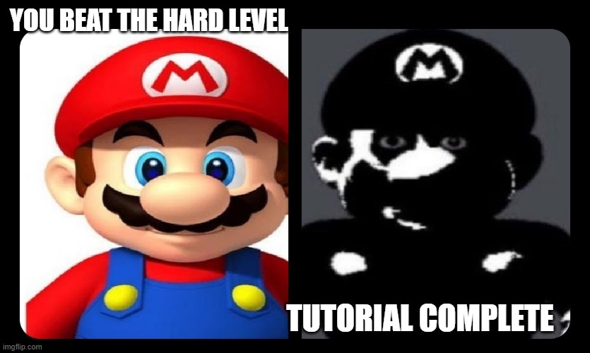 Mario V.S. Dark Mario | YOU BEAT THE HARD LEVEL; TUTORIAL COMPLETE | image tagged in mario v s dark mario | made w/ Imgflip meme maker