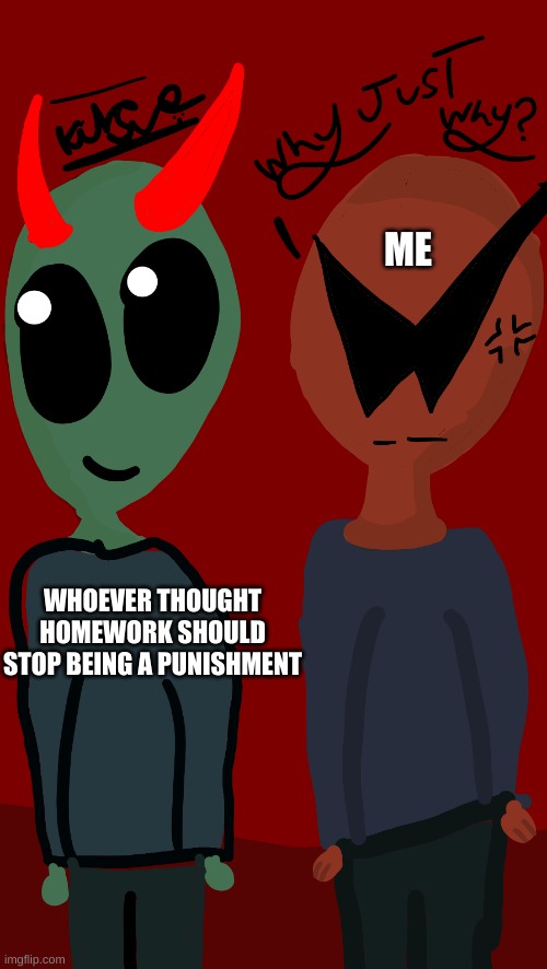 i made the artwork :D | ME; WHOEVER THOUGHT HOMEWORK SHOULD STOP BEING A PUNISHMENT | image tagged in art,games | made w/ Imgflip meme maker