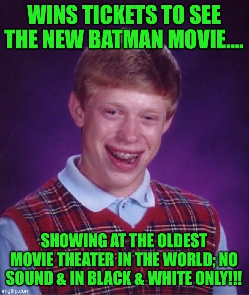 Bad Luck Brian | WINS TICKETS TO SEE THE NEW BATMAN MOVIE…. SHOWING AT THE OLDEST MOVIE THEATER IN THE WORLD; NO SOUND & IN BLACK & WHITE ONLY!!! | image tagged in memes,bad luck brian | made w/ Imgflip meme maker