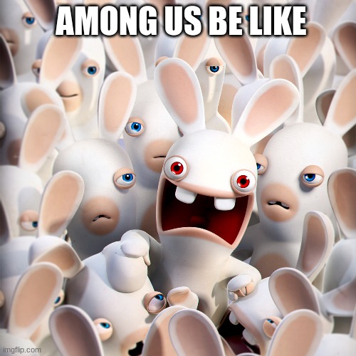 A Game of Among Us | AMONG US BE LIKE | image tagged in rabbit,among us | made w/ Imgflip meme maker