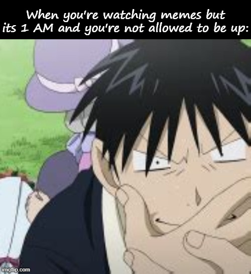 When you're watching memes but its 1 AM and you're not allowed to be up: | image tagged in blank black,roy mustang | made w/ Imgflip meme maker