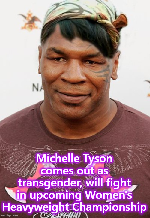 Careful... She Bites |  Michelle Tyson comes out as transgender, will fight in upcoming Women's Heavyweight Championship | image tagged in mike tyson,transgender,boxing,memes | made w/ Imgflip meme maker