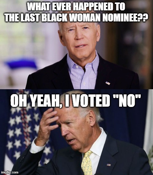 WHAT EVER HAPPENED TO THE LAST BLACK WOMAN NOMINEE?? OH YEAH, I VOTED "NO" | image tagged in joe biden 2020,joe biden worries | made w/ Imgflip meme maker