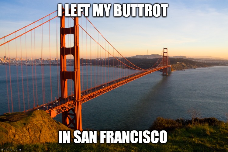 San Francisco |  I LEFT MY BUTTROT; IN SAN FRANCISCO | image tagged in san francisco | made w/ Imgflip meme maker