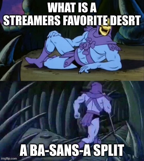 heheh sans | WHAT IS A STREAMERS FAVORITE DESRT; A BA-SANS-A SPLIT | image tagged in skeletor disturbing facts | made w/ Imgflip meme maker