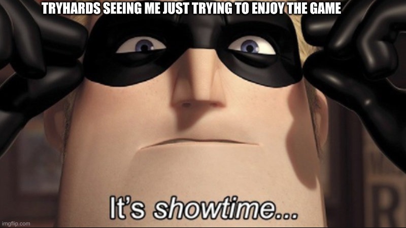 It's showtime |  TRYHARDS SEEING ME JUST TRYING TO ENJOY THE GAME | image tagged in it's showtime | made w/ Imgflip meme maker
