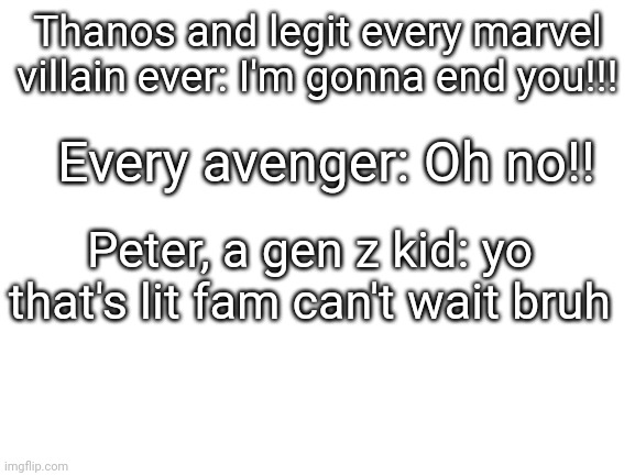 That's lit fam | Thanos and legit every marvel villain ever: I'm gonna end you!!! Every avenger: Oh no!! Peter, a gen z kid: yo that's lit fam can't wait bruh | image tagged in blank white template | made w/ Imgflip meme maker