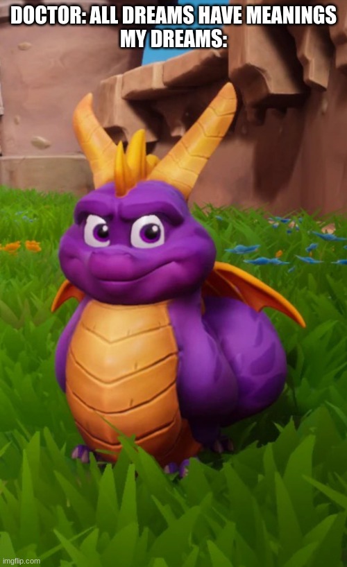 Fat Spyro | DOCTOR: ALL DREAMS HAVE MEANINGS
MY DREAMS: | image tagged in fat spyro | made w/ Imgflip meme maker