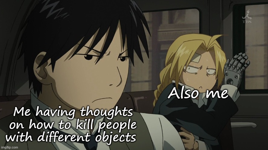Me when the | Also me; Me having thoughts on how to kill people with different objects | image tagged in me when the | made w/ Imgflip meme maker