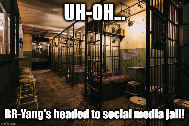 UH-OH... BR-Yang's headed to social media jail! | made w/ Imgflip meme maker