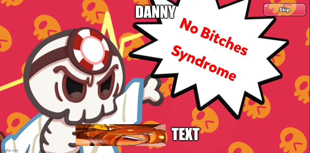 ballg | DANNY; TEXT | image tagged in no bitches syndrome | made w/ Imgflip meme maker