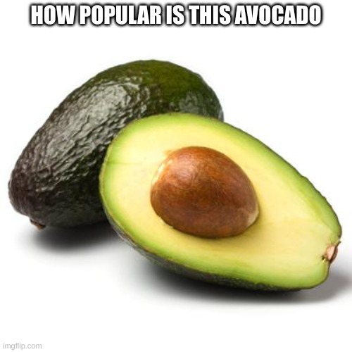 Avocado Guilt | HOW POPULAR IS THIS AVOCADO | image tagged in avocado guilt | made w/ Imgflip meme maker