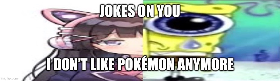 lol | JOKES ON YOU; I DON’T LIKE POKÉMON ANYMORE | image tagged in lol | made w/ Imgflip meme maker