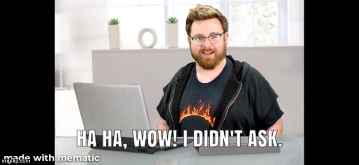 Ha Ha, Wow! I didn't ask | image tagged in ha ha wow i didn't ask | made w/ Imgflip meme maker