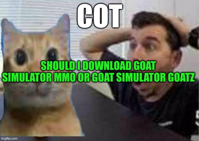 Guy Surprised By Cot | SHOULD I DOWNLOAD GOAT SIMULATOR MMO OR GOAT SIMULATOR GOATZ | image tagged in guy surprised by cot | made w/ Imgflip meme maker