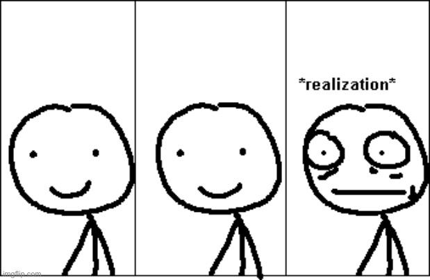 Realization | image tagged in realization | made w/ Imgflip meme maker