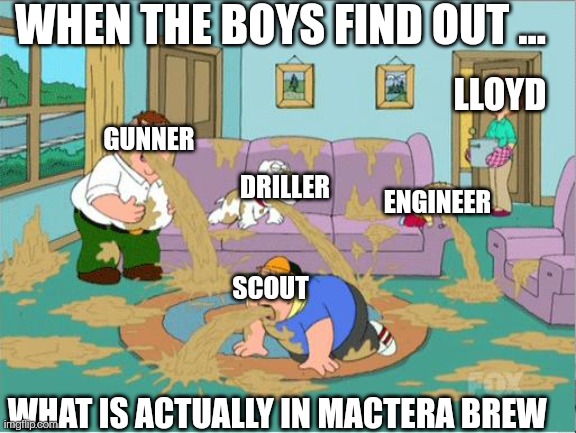 Family Guy Puke | WHEN THE BOYS FIND OUT ... LLOYD; GUNNER; DRILLER; ENGINEER; SCOUT; WHAT IS ACTUALLY IN MACTERA BREW | image tagged in family guy puke | made w/ Imgflip meme maker
