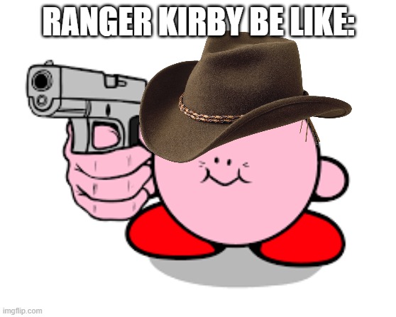 Ranger Kirbo | RANGER KIRBY BE LIKE: | image tagged in kirby with a gun | made w/ Imgflip meme maker