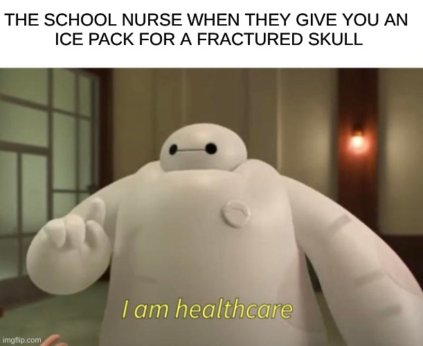 I am healthcare | THE SCHOOL NURSE WHEN THEY GIVE YOU AN 
ICE PACK FOR A FRACTURED SKULL | image tagged in i am healthcare | made w/ Imgflip meme maker