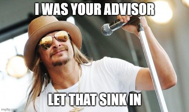 Kid rock | I WAS YOUR ADVISOR LET THAT SINK IN | image tagged in kid rock | made w/ Imgflip meme maker