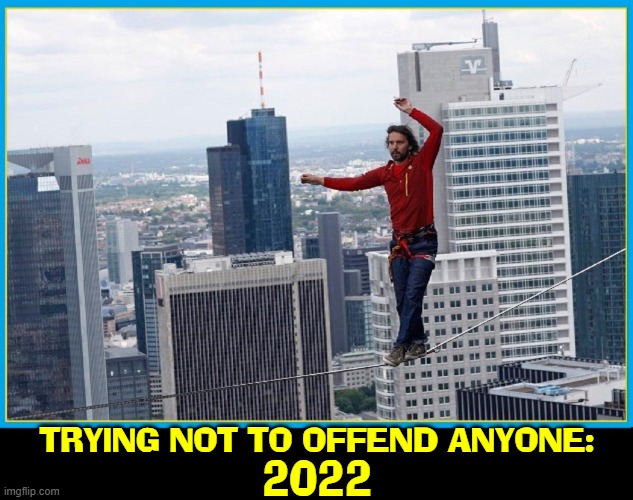 Don't Wanna Get Cancelled? | TRYING NOT TO OFFEND ANYONE:; 2022 | image tagged in vince vance,2022,memes,easily offended,offensive,overly sensitive | made w/ Imgflip meme maker