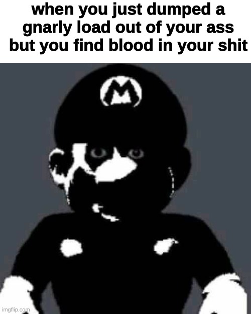 oh no | when you just dumped a gnarly load out of your ass but you find blood in your shit | made w/ Imgflip meme maker