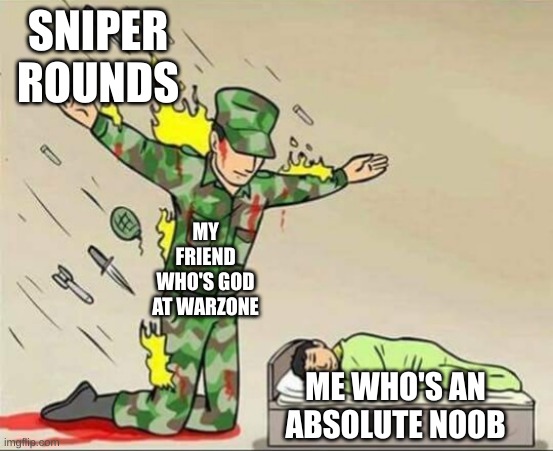 Soldier protecting sleeping child | SNIPER ROUNDS; MY FRIEND WHO'S GOD AT WARZONE; ME WHO'S AN ABSOLUTE NOOB | image tagged in soldier protecting sleeping child | made w/ Imgflip meme maker