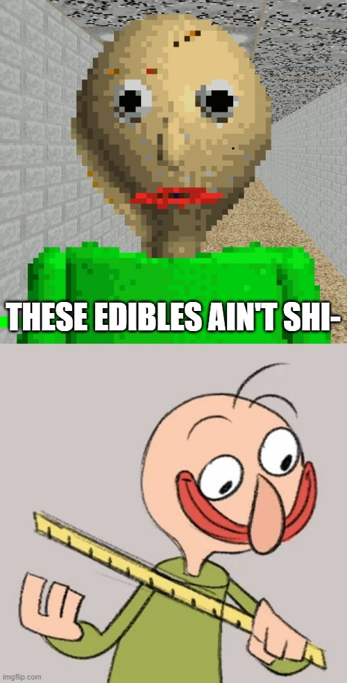 THESE EDIBLES AIN'T SHI- | image tagged in baldi | made w/ Imgflip meme maker