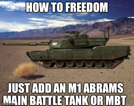 desert tumbleweed |  HOW TO FREEDOM; JUST ADD AN M1 ABRAMS MAIN BATTLE TANK OR MBT | image tagged in tank,ramirez do evrything | made w/ Imgflip meme maker