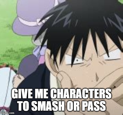 Roy Mustang | GIVE ME CHARACTERS TO SMASH OR PASS | image tagged in roy mustang | made w/ Imgflip meme maker