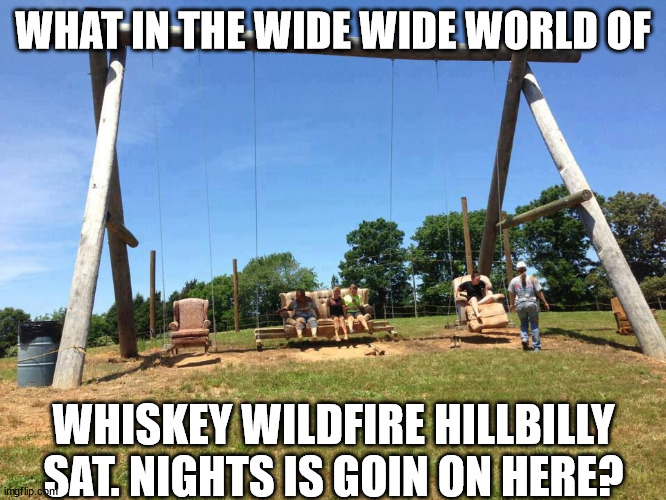 HILLBILLY  HELLA FUN SWING! |  WHAT IN THE WIDE WIDE WORLD OF; WHISKEY WILDFIRE HILLBILLY SAT. NIGHTS IS GOIN ON HERE? | image tagged in hillbilly time,swingset,chairs,couch,rocker | made w/ Imgflip meme maker