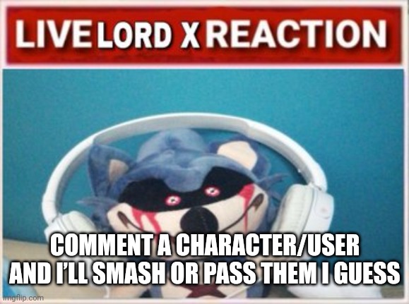 Live Lord X Reaction | COMMENT A CHARACTER/USER AND I’LL SMASH OR PASS THEM I GUESS | image tagged in live lord x reaction | made w/ Imgflip meme maker