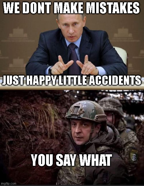 Russia be like | WE DONT MAKE MISTAKES; JUST HAPPY LITTLE ACCIDENTS; YOU SAY WHAT | image tagged in memes,vladimir putin,zelensky | made w/ Imgflip meme maker