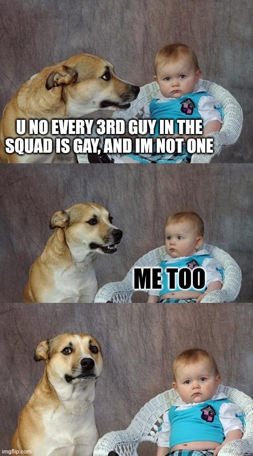 Dad Joke Dog | U NO EVERY 3RD GUY IN THE SQUAD IS GAY, AND IM NOT ONE; ME TOO | image tagged in memes,dad joke dog,repost | made w/ Imgflip meme maker