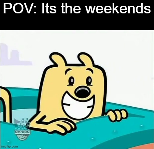 Saturday and Sunday are the best days of the week |  POV: Its the weekends | image tagged in the biggest wubbzy smile,wubbzy,week | made w/ Imgflip meme maker
