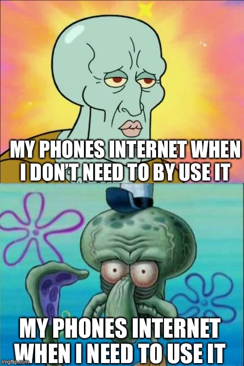 It took my 15 minutes just to upload this -.- | MY PHONES INTERNET WHEN I DON’T NEED TO BY USE IT; MY PHONES INTERNET WHEN I NEED TO USE IT | image tagged in memes,squidward,internet | made w/ Imgflip meme maker