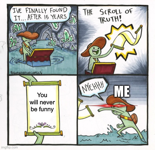 It’s true though | ME; You will never be funny | image tagged in memes,the scroll of truth | made w/ Imgflip meme maker