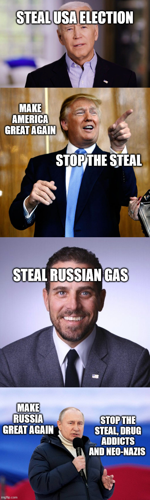 Stop the steal | STEAL USA ELECTION; MAKE AMERICA GREAT AGAIN; STOP THE STEAL; STEAL RUSSIAN GAS; MAKE RUSSIA GREAT AGAIN; STOP THE STEAL, DRUG ADDICTS AND NEO-NAZIS | image tagged in hunter biden,vladimir putin,joe biden,donald trump,memes,politics | made w/ Imgflip meme maker