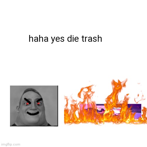 arson | haha yes die trash | image tagged in memes,arson,commit arson,bob parr becoming uncanny 2nd extended,mr incredible becoming uncanny | made w/ Imgflip meme maker