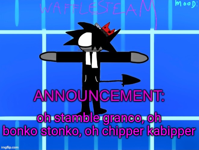 Idk | oh stamble granco, oh bonko stonko, oh chipper kabipper | image tagged in wafflesteam s temp or whatever | made w/ Imgflip meme maker