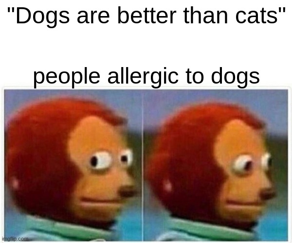 Monkey Puppet Meme | "Dogs are better than cats"; people allergic to dogs | image tagged in memes,monkey puppet | made w/ Imgflip meme maker