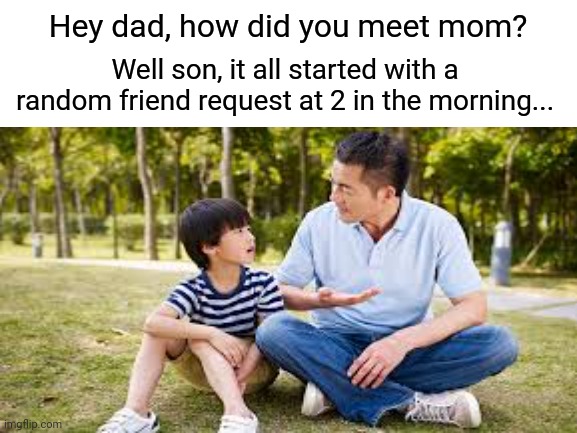 Fr | Well son, it all started with a random friend request at 2 in the morning... Hey dad, how did you meet mom? | image tagged in cfr cluj,friend request,instagram,so it begins,how i met your mother | made w/ Imgflip meme maker