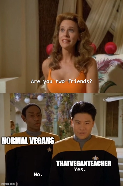 Are you two friends? | NORMAL VEGANS THATVEGANTEACHER | image tagged in are you two friends | made w/ Imgflip meme maker