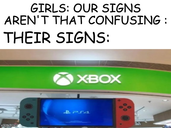 Clever text: |  GIRLS: OUR SIGNS AREN'T THAT CONFUSING :; THEIR SIGNS: | image tagged in funny memes,video games,playstation,xbox,nintendo switch | made w/ Imgflip meme maker