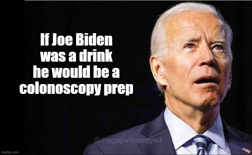 Joe Biden | If Joe Biden was a drink
he would be a colonoscopy prep | image tagged in joe biden | made w/ Imgflip meme maker