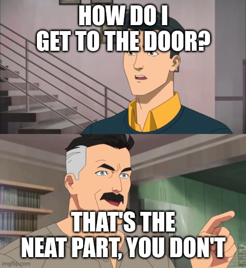 That's the Neat Part, You Don't | HOW DO I GET TO THE DOOR? THAT'S THE NEAT PART, YOU DON'T | image tagged in that's the neat part you don't | made w/ Imgflip meme maker