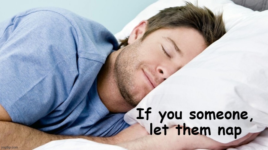 how i sleep | If you someone,
let them nap | image tagged in how i sleep | made w/ Imgflip meme maker