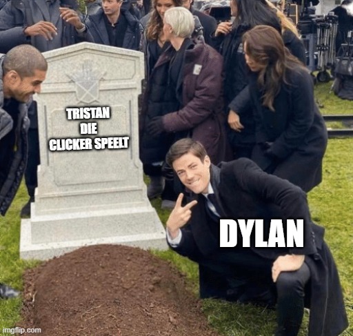 hehe | TRISTAN DIE CLICKER SPEELT; DYLAN | image tagged in grant gustin over grave | made w/ Imgflip meme maker