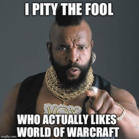 Mr T Pity The Fool Meme | I PITY THE FOOL WHO ACTUALLY LIKES WORLD OF WARCRAFT | image tagged in memes,mr t pity the fool | made w/ Imgflip meme maker