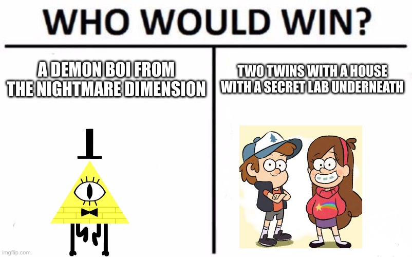 Who would win Gravity Falls edition |  A DEMON BOI FROM THE NIGHTMARE DIMENSION; TWO TWINS WITH A HOUSE WITH A SECRET LAB UNDERNEATH | image tagged in memes,who would win,gravity falls,bill cipher,dipper pines | made w/ Imgflip meme maker